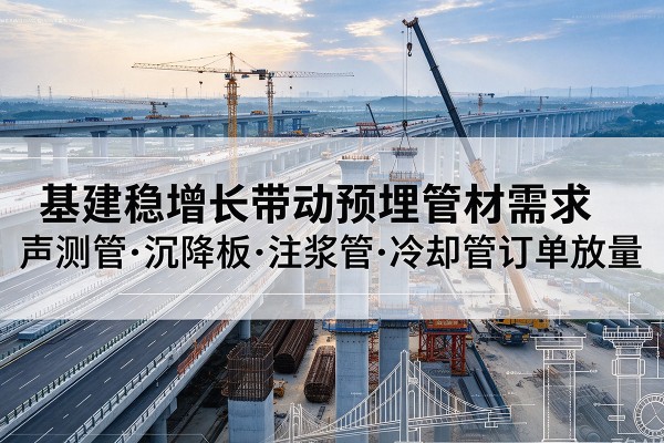 惠阳基建稳增长带动预埋监测管材需求，声测管、沉降板、注浆管订单持续放量
