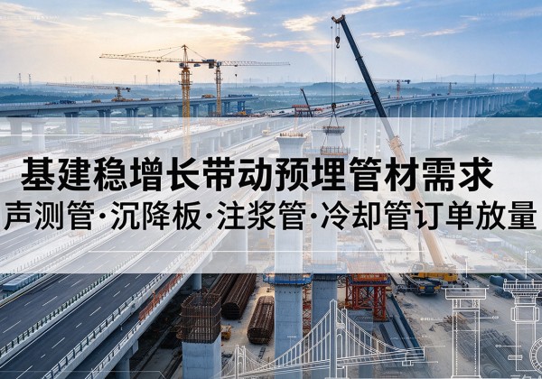 惠阳基建稳增长带动预埋监测管材需求，声测管、沉降板、注浆管订单持续放量