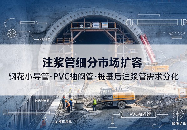 惠阳注浆管细分市场扩容，隧道钢花小导管、PVC 袖阀管、桩基后注浆管需求分化